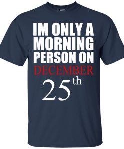 I'm Only A Morning Person on December 25th T Shirt, Hoodies, Tank top
