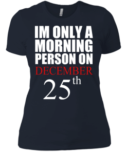 I'm Only A Morning Person on December 25th T Shirt, Hoodies, Tank top