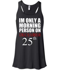 I'm Only A Morning Person on December 25th T Shirt, Hoodies, Tank top