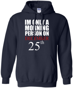 I'm Only A Morning Person on December 25th T Shirt, Hoodies, Tank top