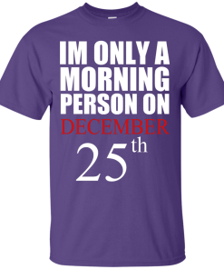 I'm Only A Morning Person on December 25th T Shirt, Hoodies, Tank top