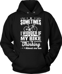 Sometimes I Wonder If My Bike Is Thinking About Me Too T-shirt, Hoodies, Tank Top