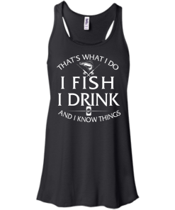Fishing t-shirt: That's What I do, I Fish, I Drink and I know things