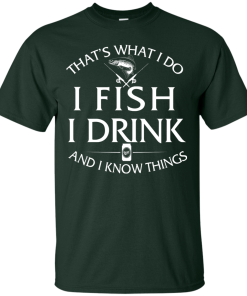 Fishing t-shirt: That's What I do, I Fish, I Drink and I know things