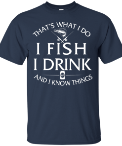 Fishing t-shirt: That's What I do, I Fish, I Drink and I know things