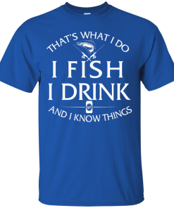 Fishing t-shirt: That's What I do, I Fish, I Drink and I know things