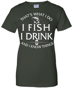 Fishing t-shirt: That's What I do, I Fish, I Drink and I know things
