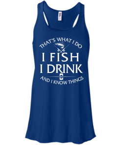 Fishing t-shirt: That's What I do, I Fish, I Drink and I know things
