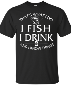 Fishing t-shirt: That's What I do, I Fish, I Drink and I know things