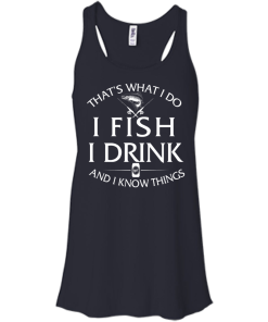 Fishing t-shirt: That's What I do, I Fish, I Drink and I know things