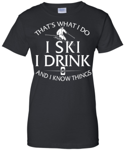 Skiing T-shirt: That's what I do, I ski, I drink and I know things