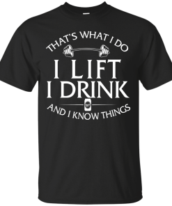 Fitness T shirt: That's what I do, I lift, I drink and I know things