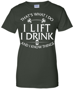 Fitness T shirt: That's what I do, I lift, I drink and I know things