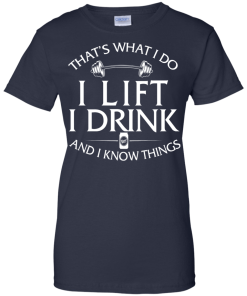 Fitness T shirt: That's what I do, I lift, I drink and I know things