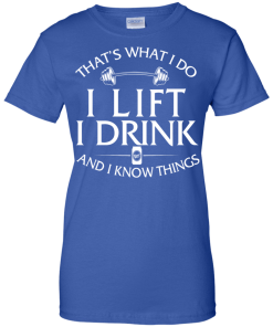 Fitness T shirt: That's what I do, I lift, I drink and I know things