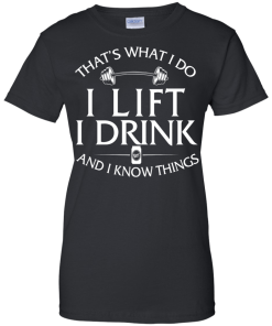 Fitness T shirt: That's what I do, I lift, I drink and I know things