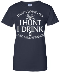 Hunting T shirt: That's what I do, I hunt, I drink and I know things