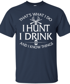 Hunting T shirt: That's what I do, I hunt, I drink and I know things