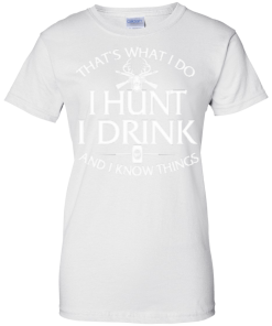 Hunting T shirt: That's what I do, I hunt, I drink and I know things