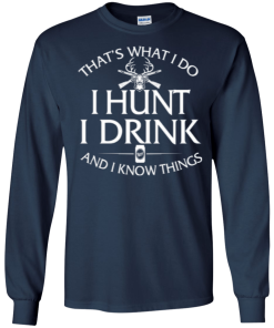 Hunting T shirt: That's what I do, I hunt, I drink and I know things