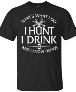 Hunting T shirt: That's what I do, I hunt, I drink and I know things