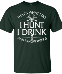 Hunting T shirt: That's what I do, I hunt, I drink and I know things