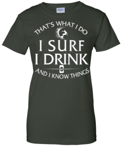 Surfing t-shirt: That's what I do, I surf, I drink and I know things