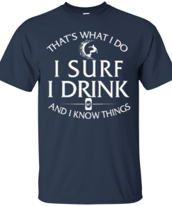 Surfing t-shirt: That's what I do, I surf, I drink and I know things