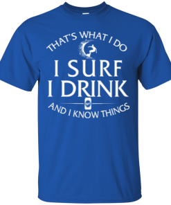 Surfing t-shirt: That's what I do, I surf, I drink and I know things
