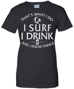 Surfing t-shirt: That's what I do, I surf, I drink and I know things