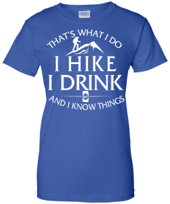 Hiking t-shirt: That's what I do, I hike, I drink and I know things