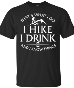 Hiking t-shirt: That's what I do, I hike, I drink and I know things