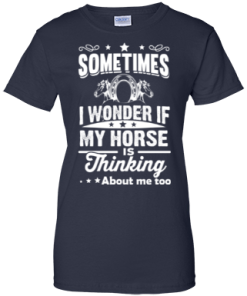 Sometimes I wonder if my horse is thinking about me too Shirt