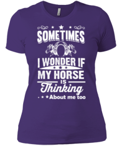 Sometimes I wonder if my horse is thinking about me too Shirt