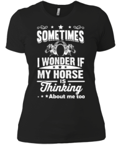 Sometimes I wonder if my horse is thinking about me too Shirt