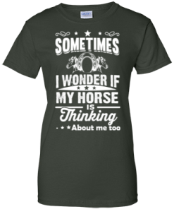 Sometimes I wonder if my horse is thinking about me too Shirt