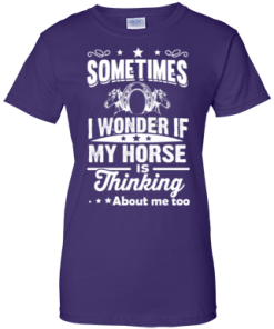 Sometimes I wonder if my horse is thinking about me too Shirt