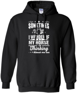 Sometimes I wonder if my horse is thinking about me too Shirt