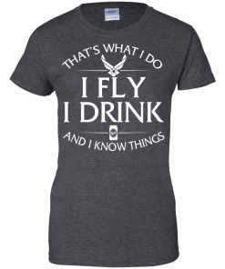 Air Force t shirt: That's what I do, I fly, I drink and I know things