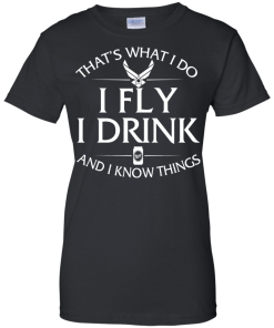 Air Force t shirt: That's what I do, I fly, I drink and I know things