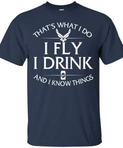 Air Force t shirt: That's what I do, I fly, I drink and I know things