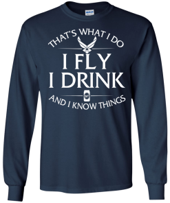 Air Force t shirt: That's what I do, I fly, I drink and I know things