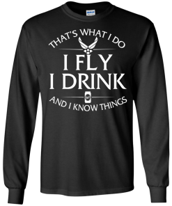 Air Force t shirt: That's what I do, I fly, I drink and I know things