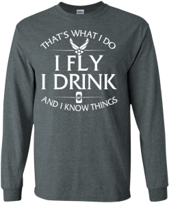 Air Force t shirt: That's what I do, I fly, I drink and I know things