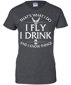 Air Force t shirt: That's what I do, I fly, I drink and I know things