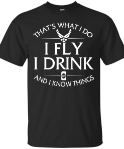Air Force t shirt: That's what I do, I fly, I drink and I know things