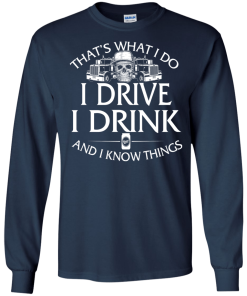 Trucker T-Shirt: That's what I do, I drive, I drink and I know things