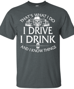 Trucker T-Shirt: That's what I do, I drive, I drink and I know things