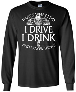 Trucker T-Shirt: That's what I do, I drive, I drink and I know things