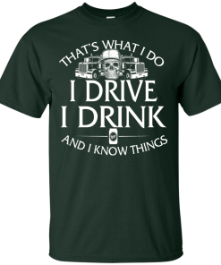 Trucker T-Shirt: That's what I do, I drive, I drink and I know things